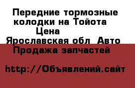 Передние тормозные колодки на Тойота. › Цена ­ 1 000 - Ярославская обл. Авто » Продажа запчастей   